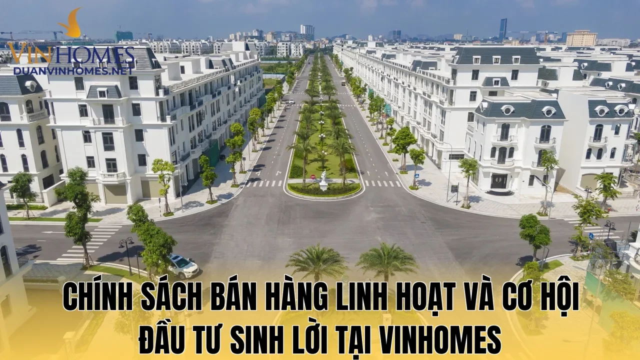 Chính sách bán hàng linh hoạt và cơ hội đầu tư sinh lời tại Vinhomes