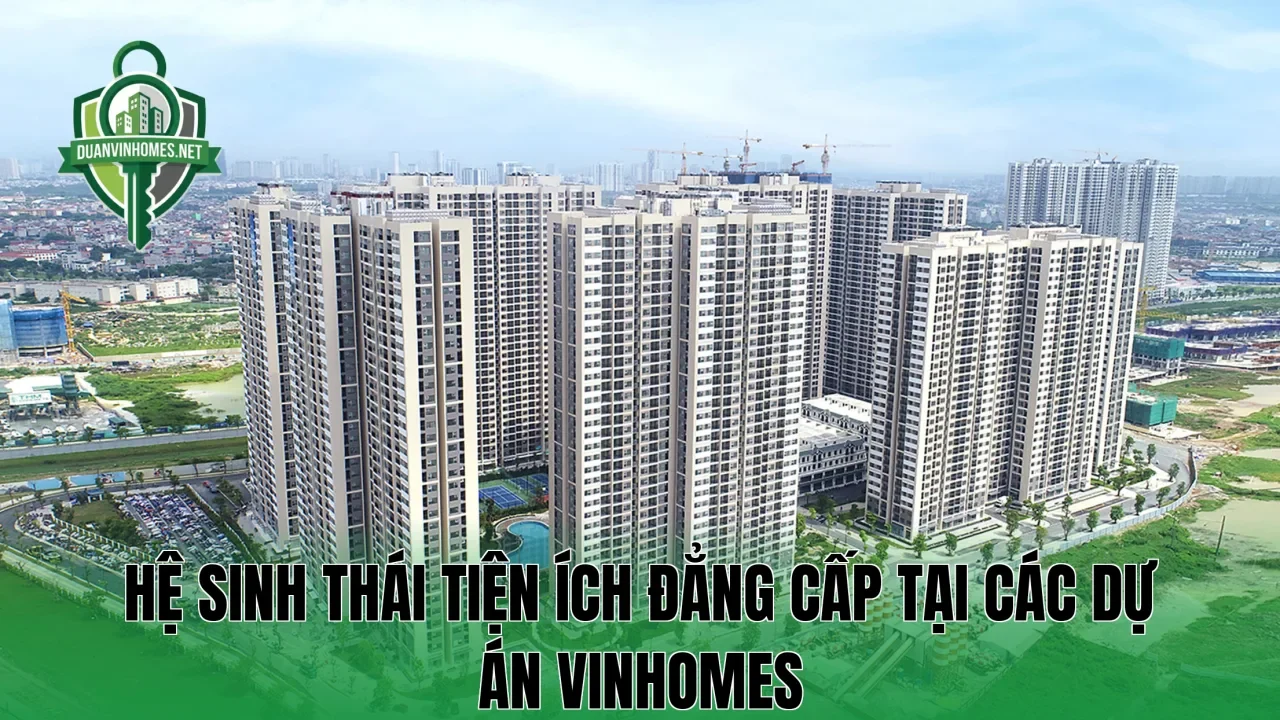 Hệ sinh thái tiện ích đẳng cấp tại các dự án Vinhomes