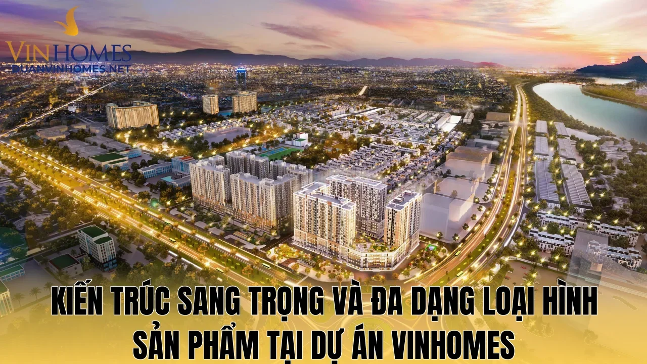 Kiến trúc sang trọng và đa dạng loại hình sản phẩm tại dự án Vinhomes