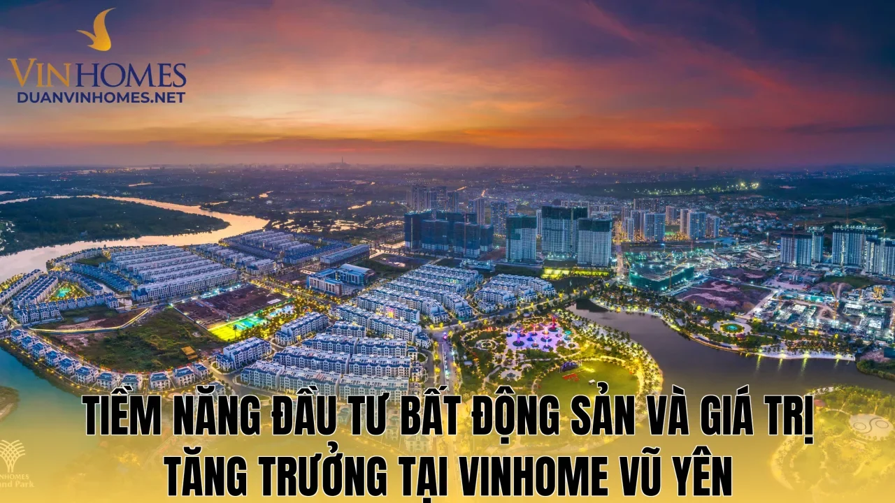 Tiềm năng đầu tư bất động sản và giá trị tăng trưởng tại Vinhome Vũ Yên