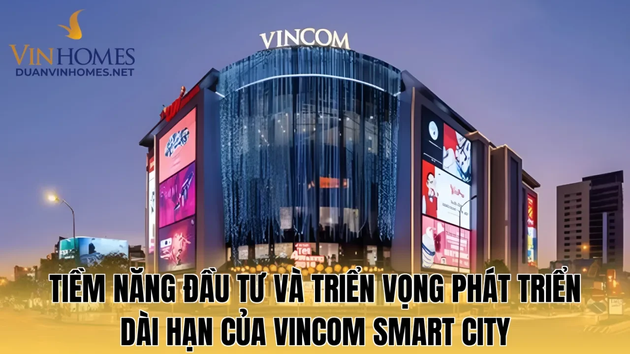 Tiềm năng đầu tư và triển vọng phát triển dài hạn của Vincom Smart City