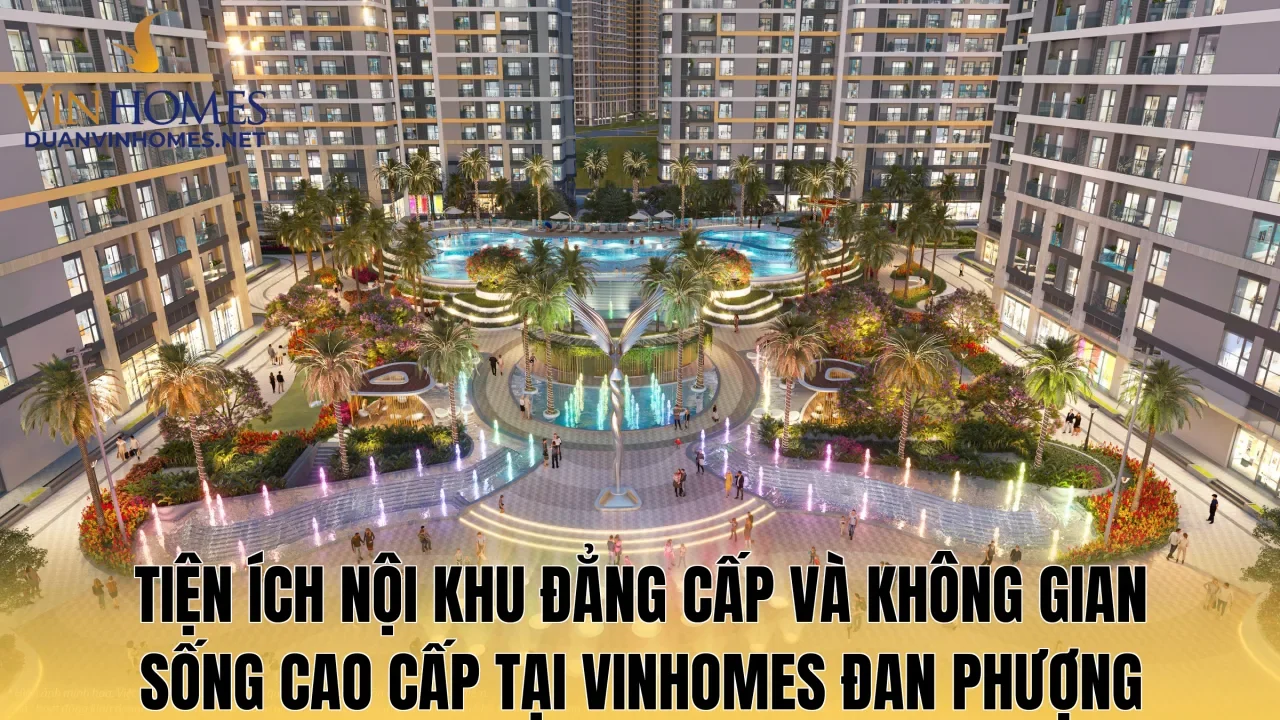 Tiện ích nội khu đẳng cấp và không gian sống cao cấp tại Vinhomes Đan Phượng