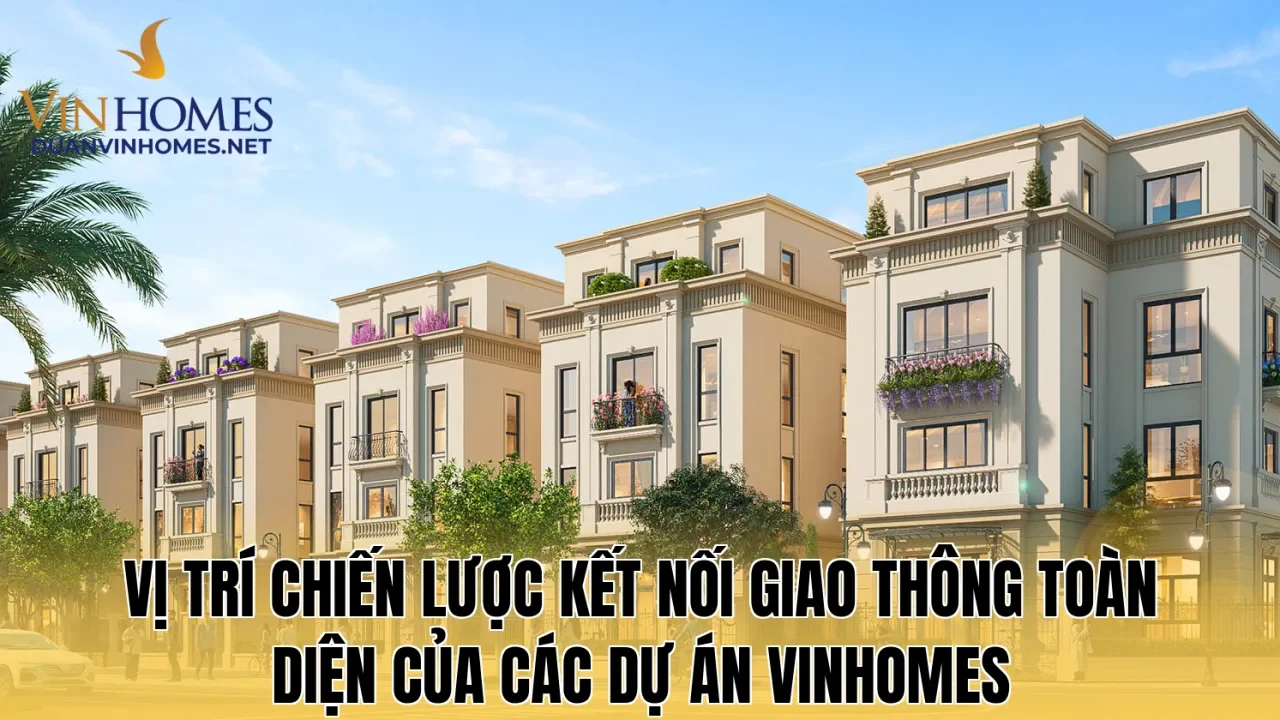 Vị trí chiến lược kết nối giao thông toàn diện của các dự án Vinhomes