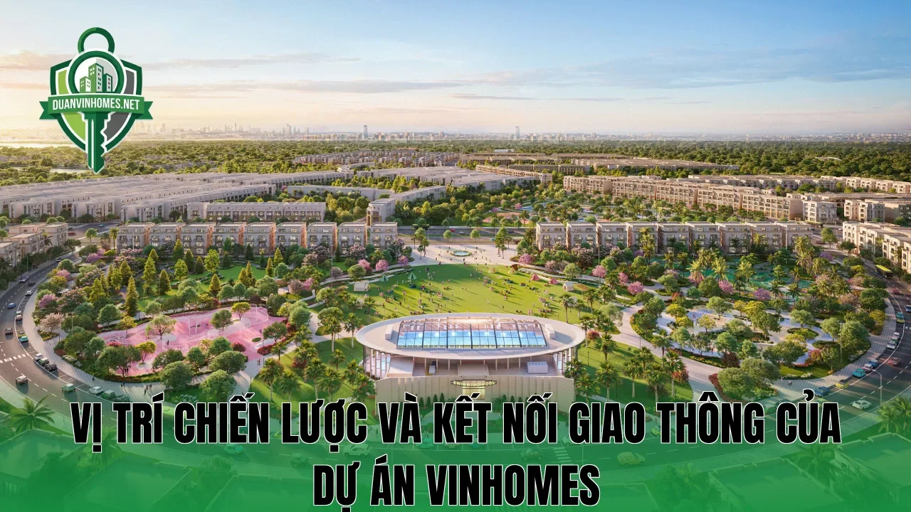 Vị trí chiến lược và kết nối giao thông của dự án Vinhomes