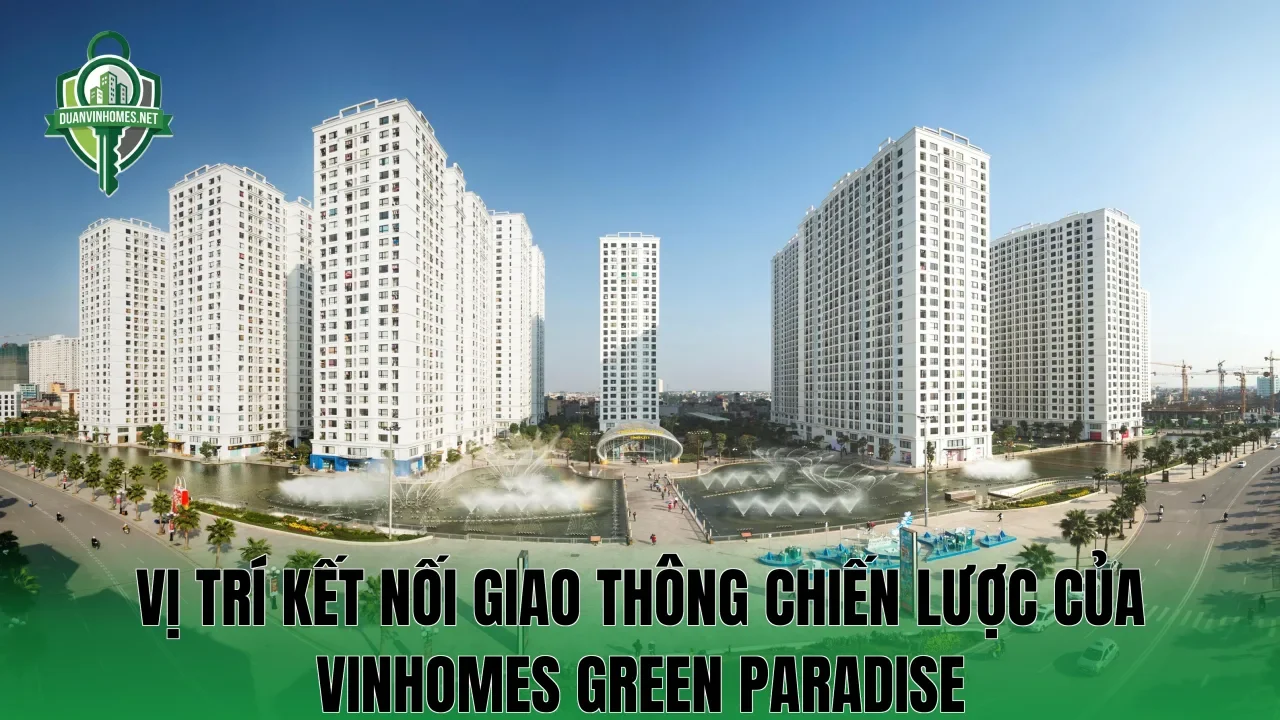 Vị trí kết nối giao thông chiến lược của Vinhomes Green Paradise