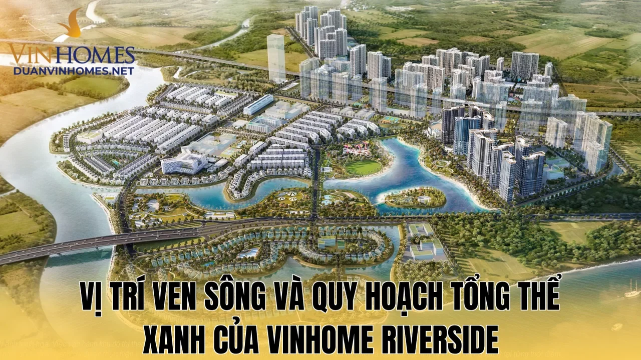 Vị trí ven sông và quy hoạch tổng thể xanh của Vinhome Riverside