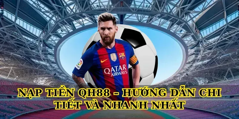 Nạp Tiền QH88 – Hướng Dẫn Chi Tiết Và Nhanh Nhất