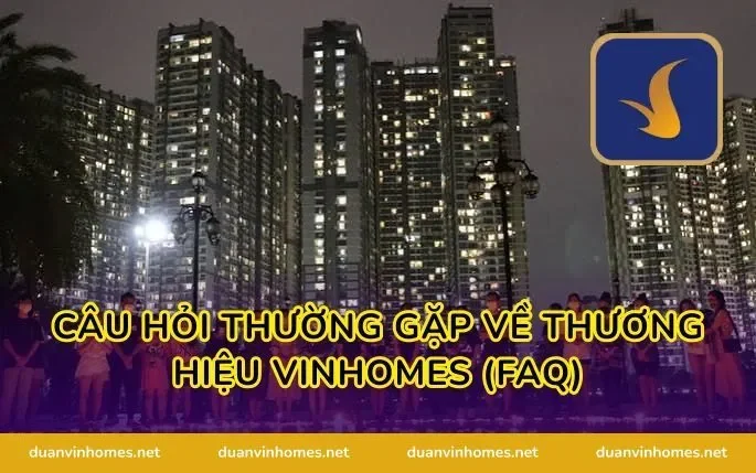 Câu Hỏi Thường Gặp Về Thương Hiệu Vinhomes (FAQ)