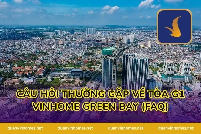 Câu hỏi thường gặp về tòa g1 vinhome green bay (FAQ)