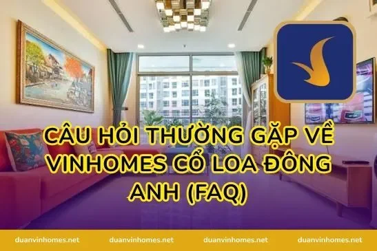 Câu hỏi thường gặp về vinhomes cổ loa đông anh (FAQ)