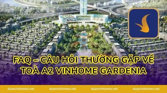 FAQ – Câu Hỏi Thường Gặp Về Toà A2 Vinhome Gardenia