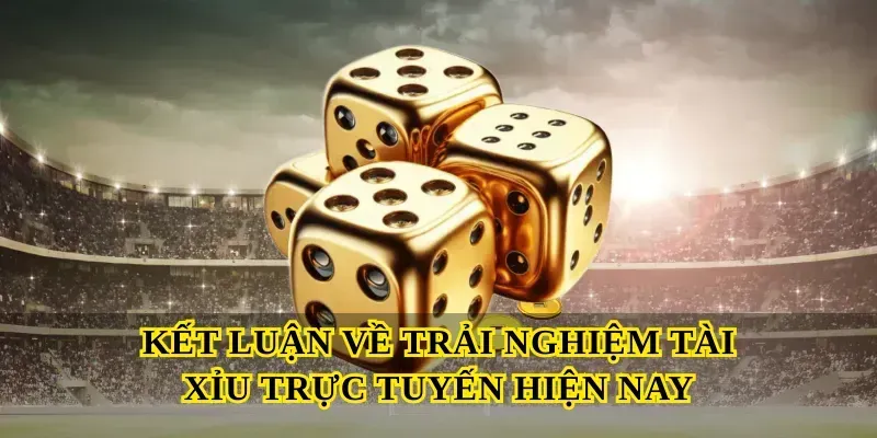 Kết luận về trải nghiệm Tài xỉu trực tuyến hiện nay