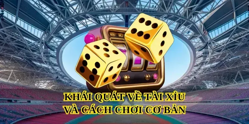 Khái quát về Tài xỉu và cách chơi cơ bản