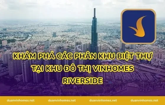 Khám phá các phân khu biệt thự tại khu đô thị Vinhomes Riverside
