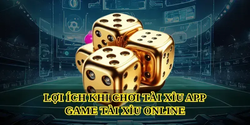 Lợi ích khi chơi Tài Xỉu App game tài xỉu online