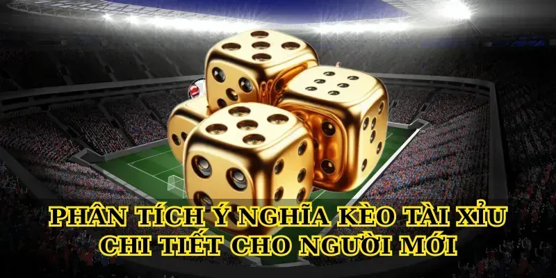 Phân tích Ý nghĩa kèo tài xỉu chi tiết cho người mới