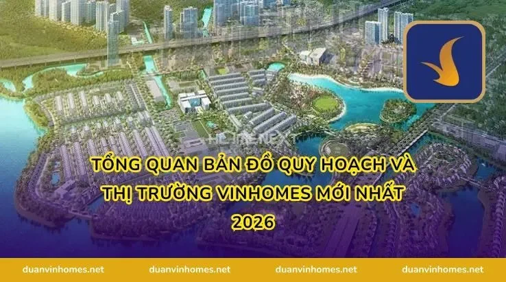 Tổng Quan Bản Đồ Quy Hoạch Và Thị Trường Vinhomes Mới Nhất 2026