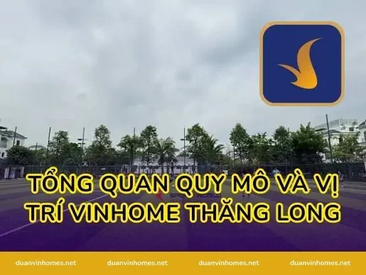 Tổng Quan Quy Mô Và Vị Trí Vinhome Thăng Long