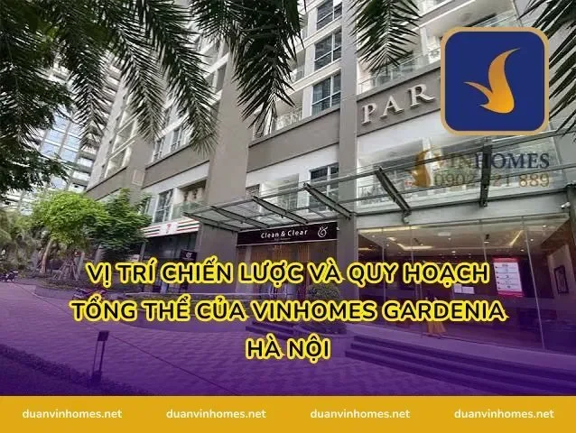 Vị trí chiến lược và quy hoạch tổng thể của Vinhomes Gardenia Hà Nội